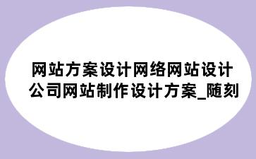 网站方案设计网络网站设计公司网站制作设计方案_随刻