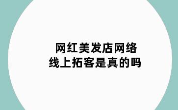 网红美发店网络线上拓客是真的吗