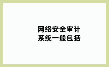 网络安全审计系统一般包括