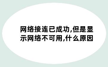 网络接连已成功,但是显示网络不可用,什么原因