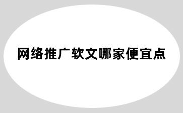 网络推广软文哪家便宜点