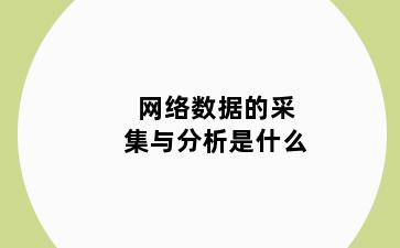 网络数据的采集与分析是什么