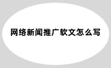 网络新闻推广软文怎么写