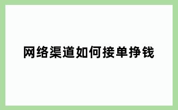 网络渠道如何接单挣钱