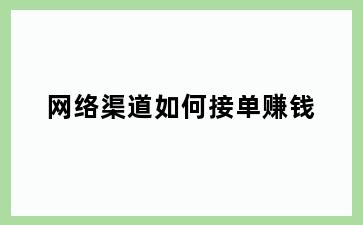 网络渠道如何接单赚钱