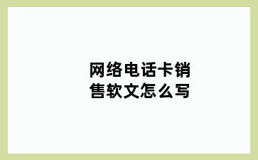 网络电话卡销售软文怎么写