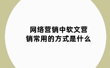 网络营销中软文营销常用的方式是什么