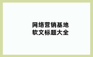 网络营销基地软文标题大全