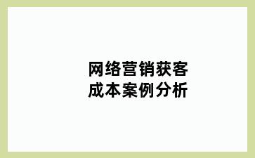 网络营销获客成本案例分析