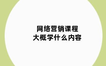 网络营销课程大概学什么内容