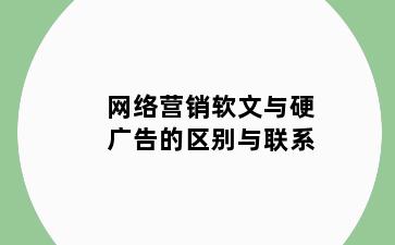 网络营销软文与硬广告的区别与联系