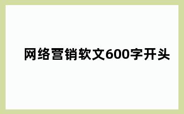 网络营销软文600字开头