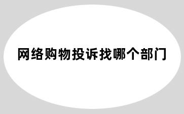 网络购物投诉找哪个部门