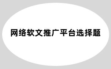 网络软文推广平台选择题