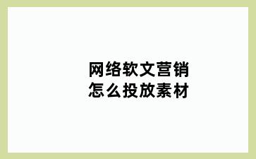 网络软文营销怎么投放素材