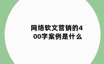 网络软文营销的400字案例是什么