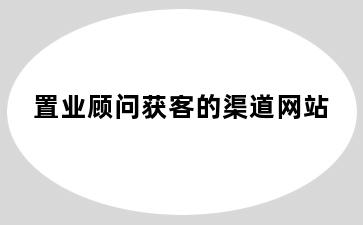 置业顾问获客的渠道网站