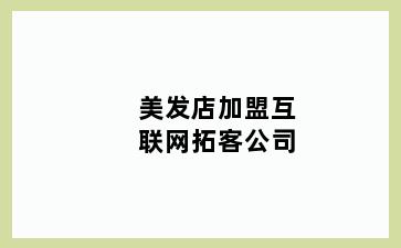 美发店加盟互联网拓客公司