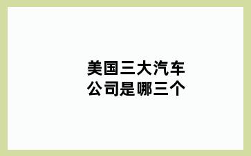 美国三大汽车公司是哪三个