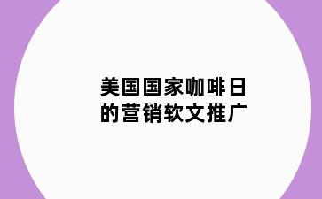 美国国家咖啡日的营销软文推广