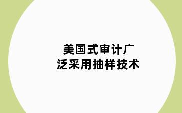 美国式审计广泛采用抽样技术