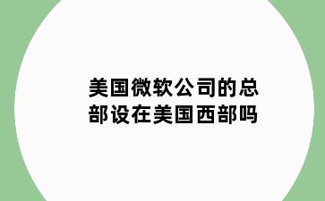 美国微软公司的总部设在美国西部吗