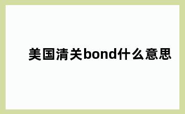 美国清关bond什么意思