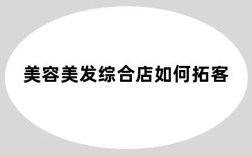 美容美发综合店如何拓客