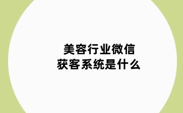 美容行业微信获客系统是什么