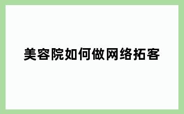 美容院如何做网络拓客