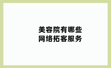 美容院有哪些网络拓客服务