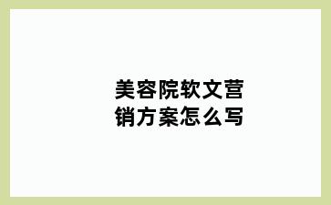 美容院软文营销方案怎么写