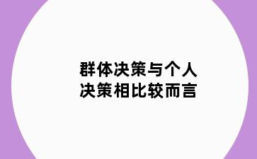 群体决策与个人决策相比较而言