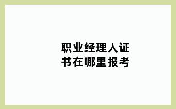 职业经理人证书在哪里报考