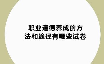 职业道德养成的方法和途径有哪些试卷