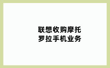 联想收购摩托罗拉手机业务