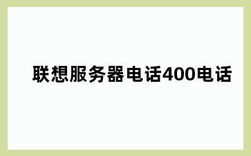 联想服务器电话400电话