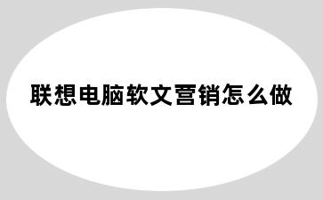 联想电脑软文营销怎么做