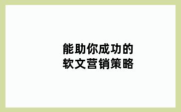 能助你成功的软文营销策略