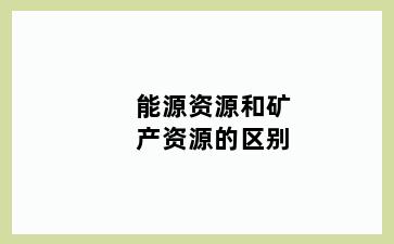 能源资源和矿产资源的区别