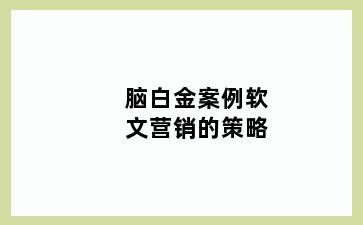 脑白金案例软文营销的策略