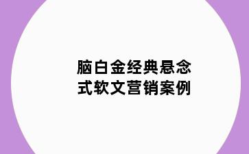 脑白金经典悬念式软文营销案例