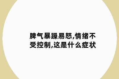 脾气暴躁易怒,情绪不受控制,这是什么症状