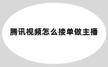 腾讯视频怎么接单做主播