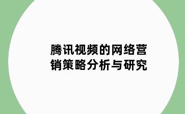 腾讯视频的网络营销策略分析与研究