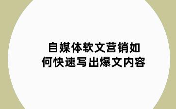 自媒体软文营销如何快速写出爆文内容