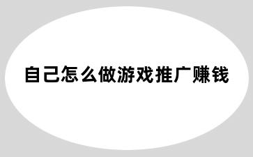 自己怎么做游戏推广赚钱