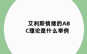 艾利斯情绪的ABC理论是什么举例