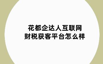 花都企达人互联网财税获客平台怎么样