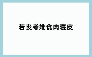 若丧考妣食肉寝皮